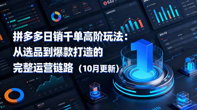 拼多多日销千单高阶玩法：从选品到爆款打造的完整运营链路(10月更新-创领云聚