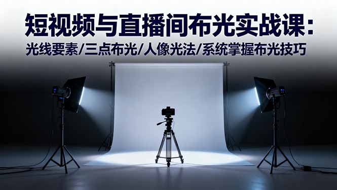 短视频与直播间布光实战课：光线要素/三点布光/人像光法/系统掌握布光技巧-创领云聚