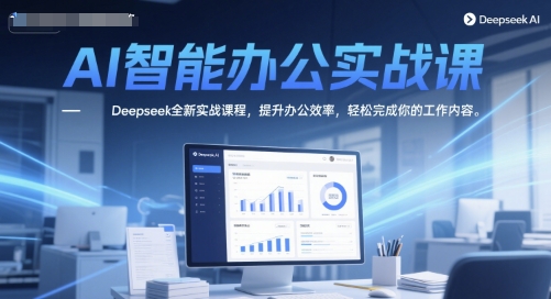 AI智能办公实战课，Deepseek全新实战课程，提升办公效率，轻松完成你的工作内容-创领云聚