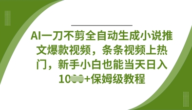 AI一刀不剪全自动生成小说推文爆款视频，条条视频上热门，新手小白也能当天日入数张-创领云聚