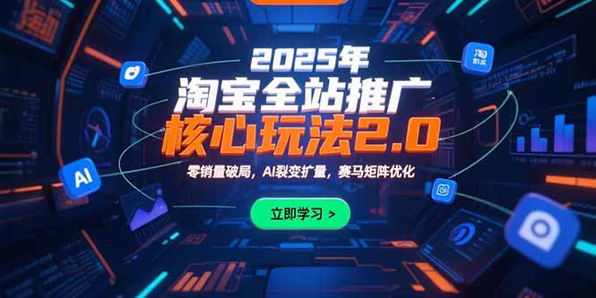 2025年淘宝全站推广核心玩法2.0：零销量破局，AI裂变扩量，赛马矩阵优化-创领云聚