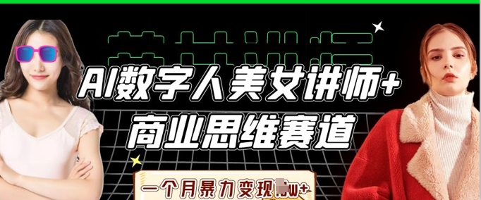 AI数字人美女讲师+商业思维赛道，一个月暴力变现过W+-创领云聚