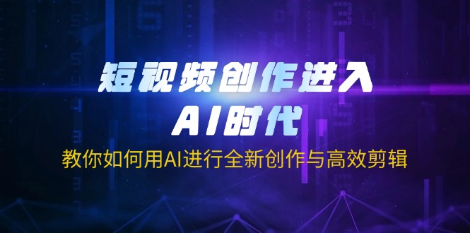 短视频创作进入AI时代，教你如何用AI进行全新创作与高效剪辑-创领云聚