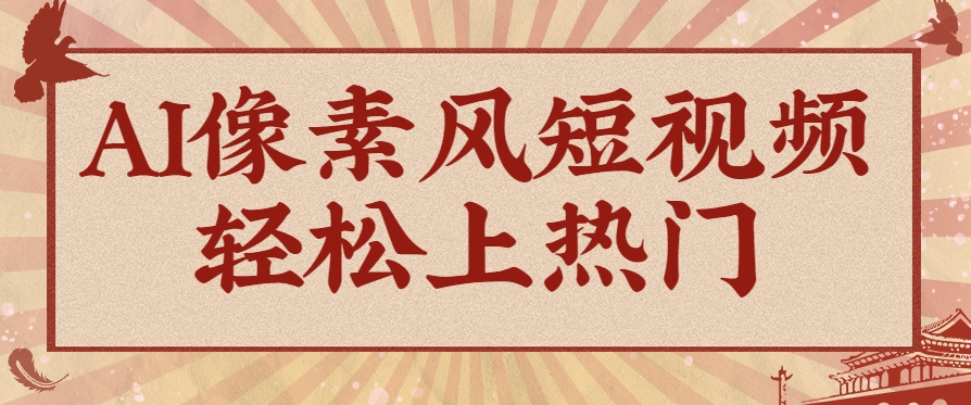 爆火1000万！AI像素风短视频制作方法，轻松上热门收割流量！完整保姆级教程！-创领云聚