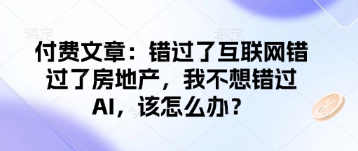 付费文章：错过了互联网错过了房地产，我不想错过AI，该怎么办？-创领云聚