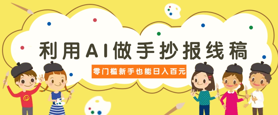 利用AI做手抄报线稿，需求大复购高，零成本新手也能轻松日赚百元-创领云聚