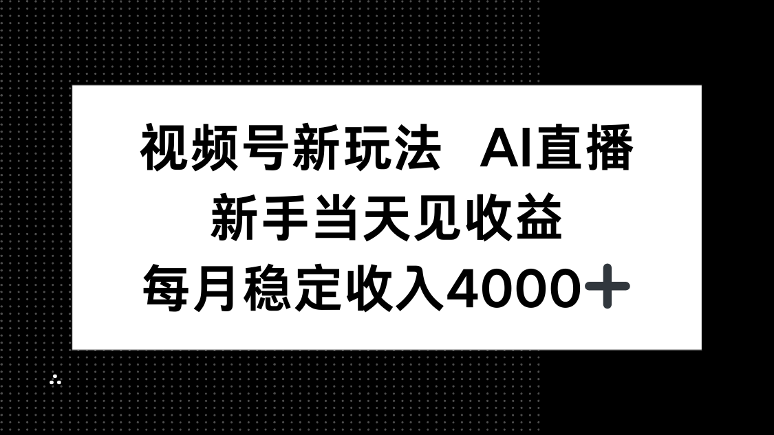 视频号新玩法AI直播，新手小白当天见收益，月入4000+-创领云聚