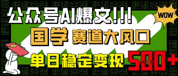 公众号AI爆文，国学赛道大风口，小白轻松上手，单日稳定变现5张-创领云聚