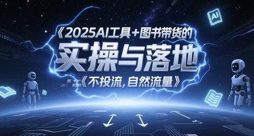 2025AI工具+图书带货的实操与落地，图文起号带货全攻略，不投流，自然流量-创领云聚