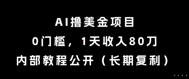 AI撸美金项目，0门槛，1天收入80刀，内部教程公开(长期复利)【揭秘】-创领云聚