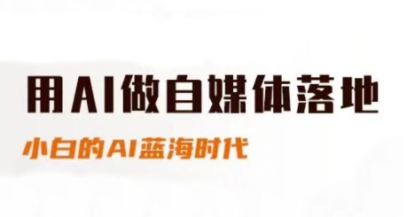 用AI做自媒体落地，适合新手快速入门与进阶，小白的AI蓝海时代-创领云聚