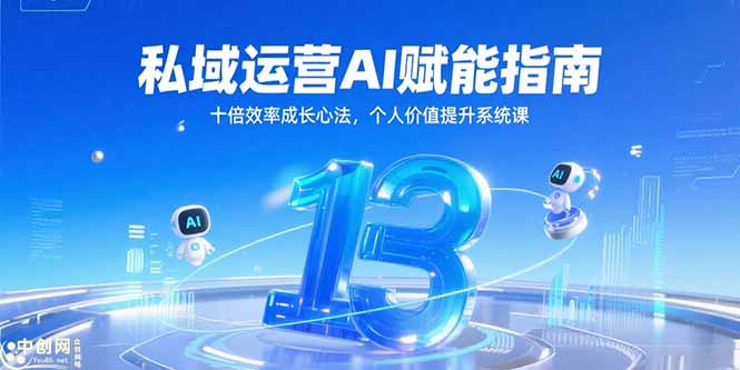 私域运营AI赋能指南，十倍效率成长心法，个人价值提升系统课-创领云聚