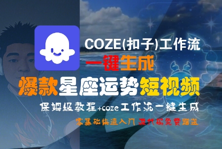 COZE(扣子)工作流一键生成爆款星座运势短视频，保姆级教程，零基础快速入门-创领云聚