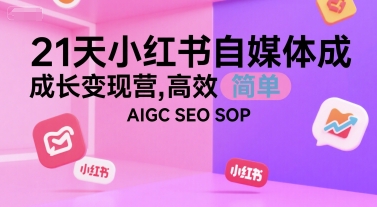 21天小红书自媒体成长变现营，高效 简单 AIGC SEO SOP-创领云聚