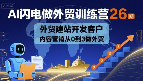 AI闪电做外贸训练营26期，外贸建站开发客户内容营销从0到3做外贸-创领云聚