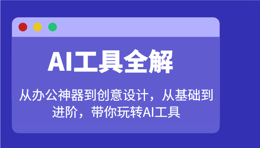 AI工具全解：从办公神器到创意设计，从基础到进阶，带你玩转AI工具-创领云聚