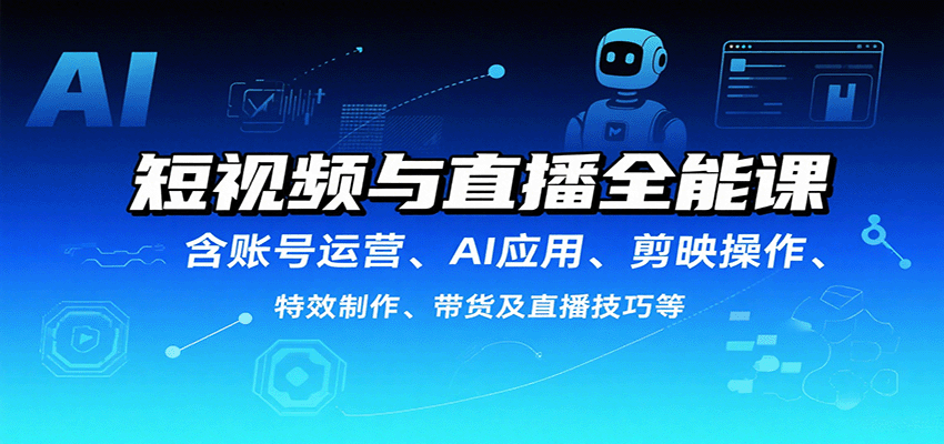 短视频与直播全能课，含账号运营、AI应用、剪映操作、特效制作、带货及直播技巧等-创领云聚