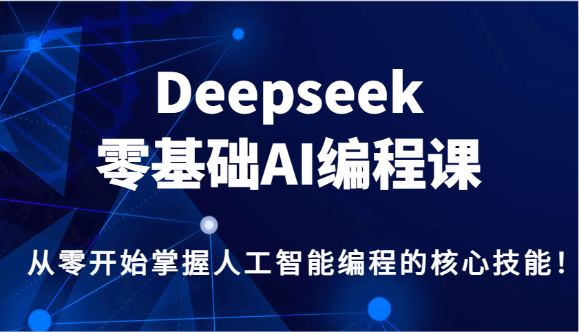 Deepseek零基础AI编程课，从零开始掌握人工智能编程的核心技能！-创领云聚