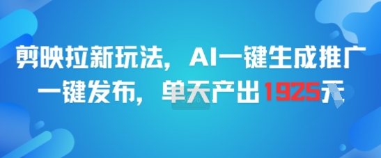 剪映拉新玩法，AI一键生成推广，一键发布，单天最高产出1925-创领云聚