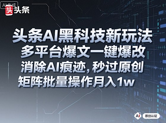 头条AI黑科技新玩法，多平台爆文一键爆改，消除AI痕迹，秒过原创，矩阵批量操作月入1w+【揭秘】-创领云聚