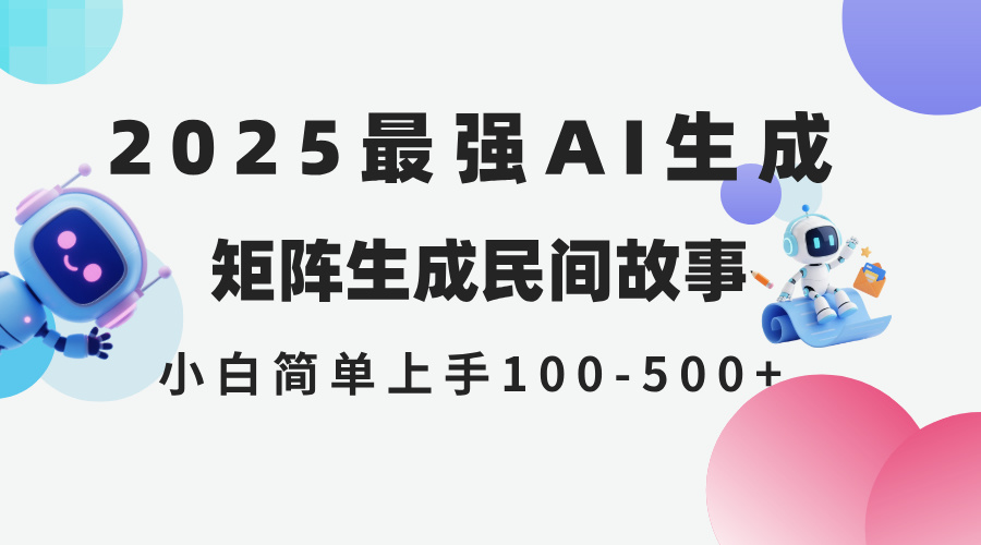 2025年5月最新AI生成 民间故事 全网分发各大平台 小白无脑操作 日入500...-创领云聚