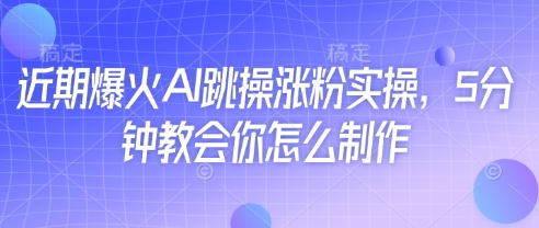 近期爆火AI跳操涨粉实操，5分钟教会你怎么制作-创领云聚