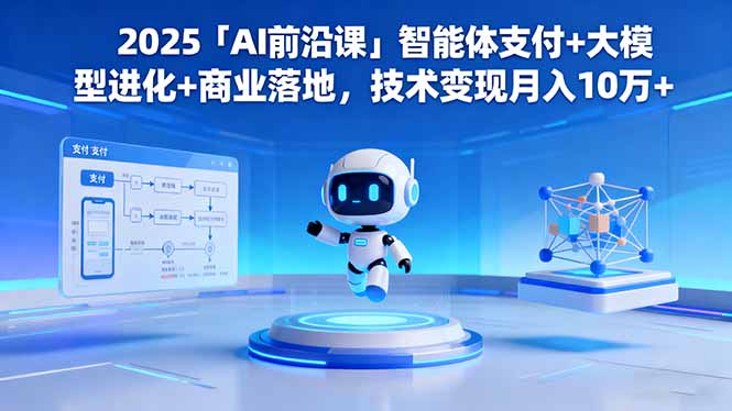 2025「AI前沿课」智能体支付+大模型进化+商业落地，技术变现月入10万+-创领云聚