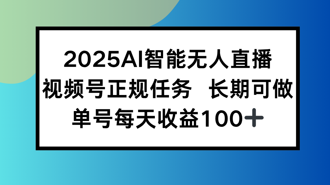 2025AI智能无人直播新玩法，视频号长期稳定任务，单日平均收益100+-创领云聚