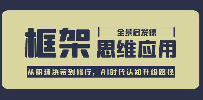 框架思维应用全景课，从职场决策到修行，AI时代认知升级路径-创领云聚