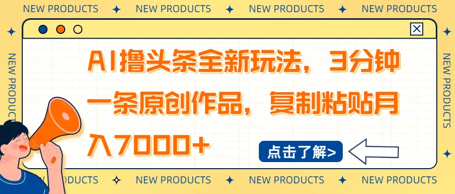 AI撸头条全新玩法，3分钟一条原创作品，复制粘贴月入7000+-创领云聚