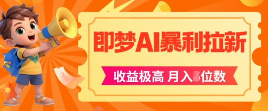 即梦app暴利拉新，收益上限极高，月入5位数，AI风口落地实操项目-创领云聚
