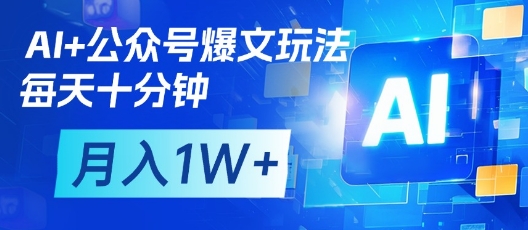 AI+公众号爆文玩法，每天十分钟，批量矩阵操作，月入1W+-创领云聚