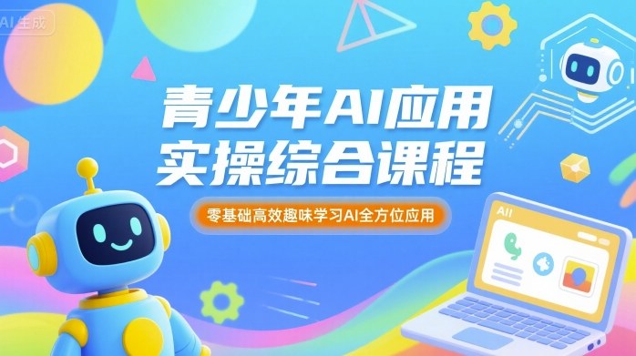 青少年AI应用实操综合课程，零基础高效趣味学习AI全方位应用-创领云聚