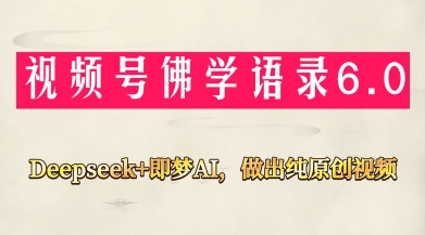 视频号佛学禅语6.0，用Deepseek+即梦ai，做纯原创视频，新手小白，也能月入1W+-创领云聚