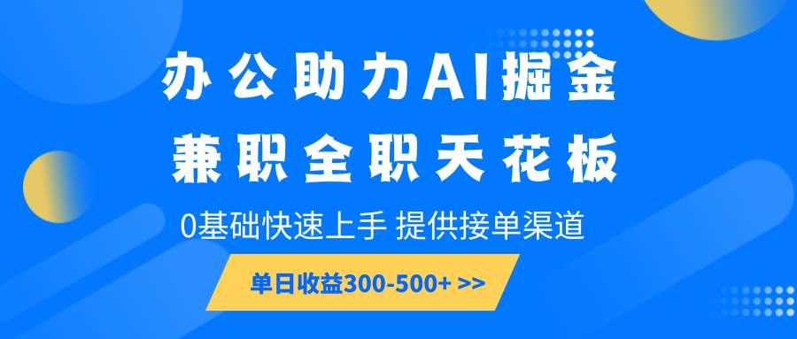 办公助力AI掘金，兼职全职天花板，0基础快速上手，单日收益300-500+-创领云聚