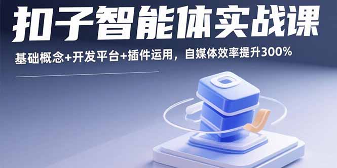 扣子智能体实战课，基础概念+开发平台+插件运用，自媒体效率提升300%-创领云聚