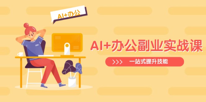 AI+办公副业实战课：从Excel到PPT，从行业分析到视频制作，一站式提升技能-创领云聚