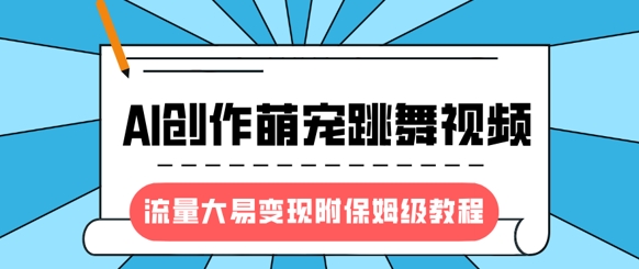最新风口项目,AI创作萌宠跳舞视频,流量大易变现,附保姆级教程