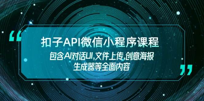 扣子API微信小程序课程，包含AI对话UI,文件上传,创意海报生成器等全面内容-创领云聚
