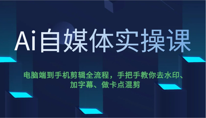 Ai自媒体实操课，电脑端到手机剪辑全流程，手把手教你去水印、加字幕、做卡点混剪-创领云聚