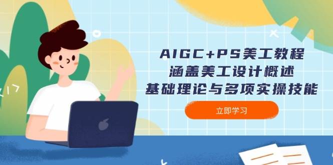 AIGC+PS美工教程：涵盖美工设计概述、基础理论与多项实操技能-创领云聚