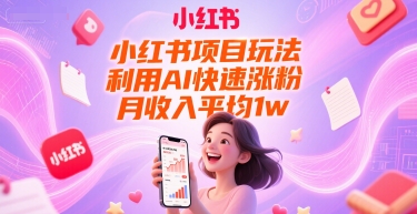 小红书项目玩法，利用AI快速涨粉，月收入平均1w+-创领云聚
