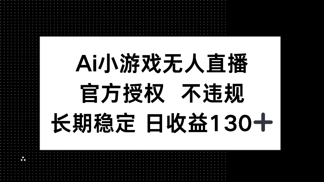 AI小游戏无人直播，官方授权 不违规，单日平均收益130+-创领云聚