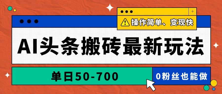 AI头条搬砖最新玩法，单日50-700，AI写文章，操作简单，变现快-创领云聚