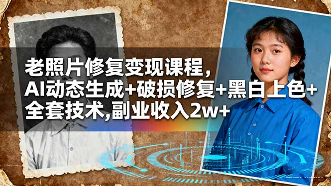 老照片修复变现课程，AI动态生成+破损修复+黑白上色+全套技术,副业收入2w+-创领云聚
