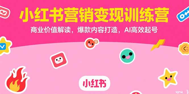 小红书营销变现训练营，商业价值解读，爆款内容打造，AI高效起号-创领云聚