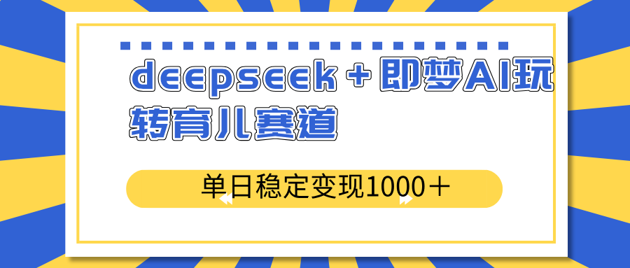 deepseek＋即梦AI玩转育儿赛道，单日稳定变现1000＋育儿赛道-创领云聚