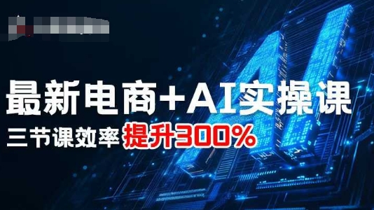 最新电商+AI实操课，三节课效率提升300%-创领云聚