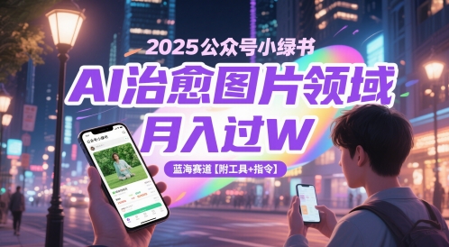 2025公众号小绿书AI治愈图片领域，月入过W，蓝海赛道【附工具+指令】-创领云聚