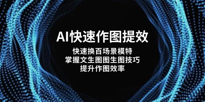 AI快速作图提效，快速换百场景模特，掌握文生图图生图技巧，提升作图效率-创领云聚